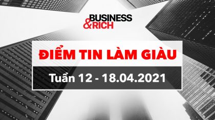 Điểm Tin Kinh Doanh Tổng Hợp Tuần 12/4 - 18/4/2021 | Làm Giàu Từ Kinh Doanh