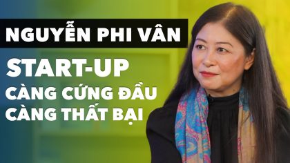 Nguyễn Phi Vân: “Startup Cứng Đầu Là Nguyên Nhân Chính Gây Thất Bại” | Làm Giàu Từ Kinh Doanh