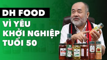 Chuyện Khởi Nghiệp Ở Tuổi 50 Của “Ông Trùm” Gia Vị Dh Foods | Làm Giàu Từ Kinh Doanh