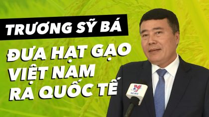 CEO Trương Sỹ Bá: Dành Trọn Tâm Huyết Đưa Gạo Việt Nam Ra Quốc Tế | Làm Giàu Từ Kinh Doanh