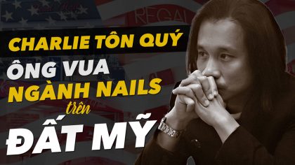 Charlie Tôn Quý: Từ "Ở ĐỢ" trở thành ÔNG CHỦ 900 tiệm nail tại Mỹ | Làm Giàu Từ Kinh Doanh