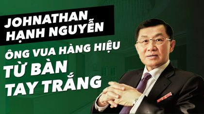 Johnathan Hạnh Nguyễn - Ông Vua Hàng Hiệu Từ Bàn Tay Trắng | Làm Giàu Từ Kinh Doanh