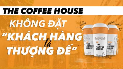 The Coffee House – Chuỗi Cà Phê Việt Không Đặt “Khách Hàng Là Thượng Đế”