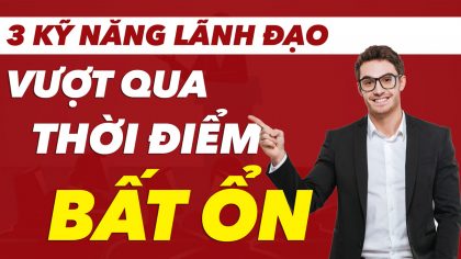 Top 3 Kỹ Năng Giúp Nhà Lãnh Đạo Vượt Qua Thời Điểm Thị Trường Bất Ổn | Làm Giàu Từ Kinh Doanh