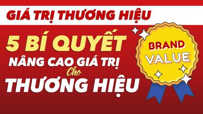 Nâng cao GIÁ TRỊ THƯƠNG HIỆU với 5 bí quyết - Làm giàu từ kinh doanh